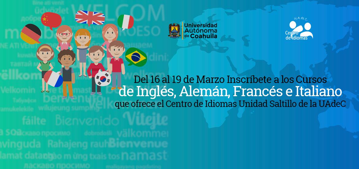 Del 16 al 19 de Marzo Inscribete a l os Cursos de Inglés, Alemán, Francés e Italiano que ofrece el Centro de Idiomas Unidad Saltillo de la UAdeC