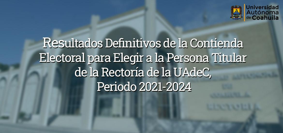 Resultados Definitivos de la Contienda Electoral para Elegir a la Persona Titular de la Rectoría de la UAdeC 20221-2024